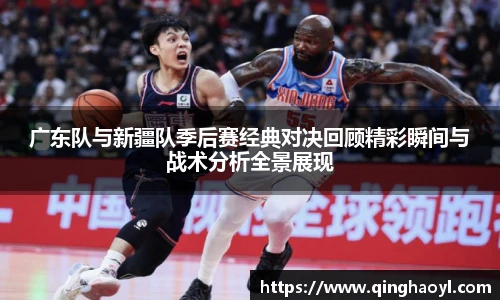 lewin乐玩官网广东队与新疆队季后赛经典对决回顾精彩瞬间与战术分析全景展现