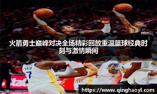 lewin乐玩官网火箭勇士巅峰对决全场精彩回放重温篮球经典时刻与激情瞬间
